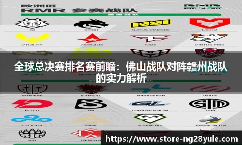 全球总决赛排名赛前瞻：佛山战队对阵赣州战队的实力解析
