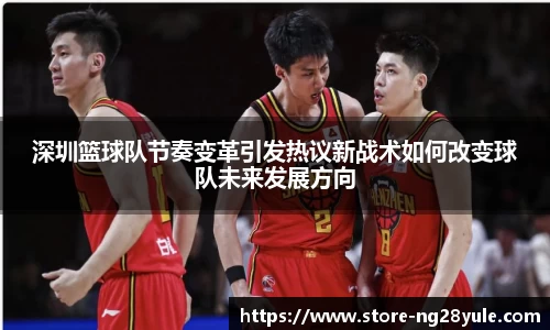 深圳篮球队节奏变革引发热议新战术如何改变球队未来发展方向