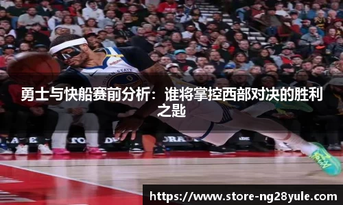 勇士与快船赛前分析：谁将掌控西部对决的胜利之匙