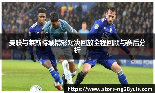 曼联与莱斯特城精彩对决回放全程回顾与赛后分析